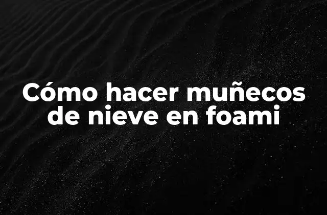 Cómo Hacer Muñecos de Nieve en Foami