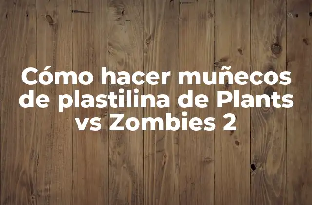Cómo Hacer Muñecos de Plastilina de Plants Vs Zombies 2