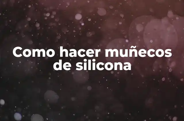 Qué son los muñecos de silicona y para qué se utilizan