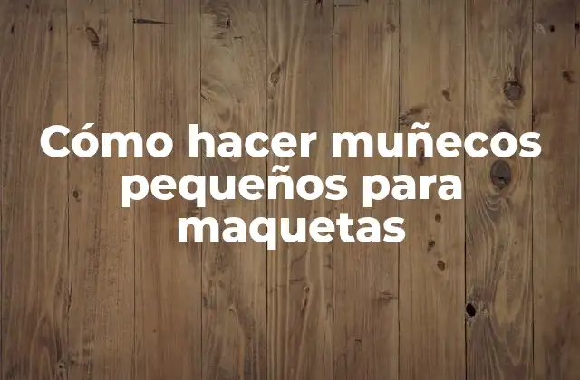 Cómo Hacer Muñecos Pequeños para Maquetas