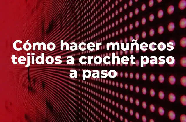 Cómo Hacer Muñecos Tejidos a Crochet Paso a Paso