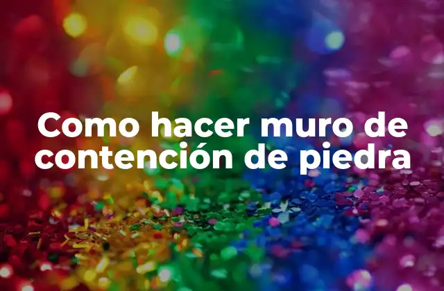 Como Hacer Muro de Contención de Piedra