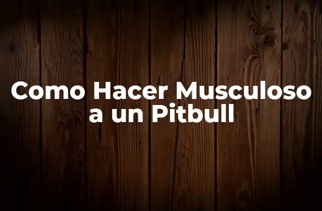 Como Hacer Musculoso a un Pitbull