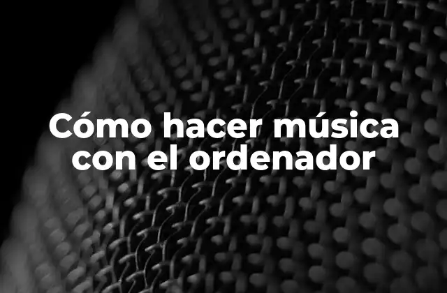 Cómo hacer música con el ordenador