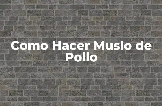 Como Hacer Muslo de Pollo 2 Muslo de Pollo: Qué es y Cómo se Usa