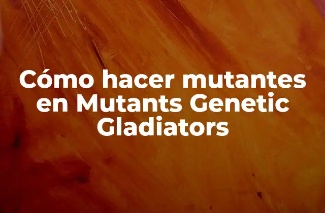 Cómo Hacer Mutantes en Mutants Genetic Gladiators