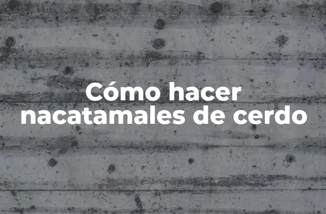 Cómo Hacer Nacatamales de Cerdo