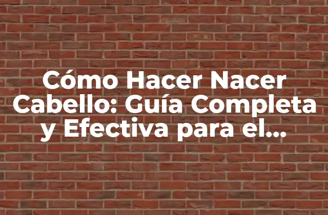 Cómo Hacer Nacer Cabello: Guía Completa y Efectiva para el Crecimiento Capilar