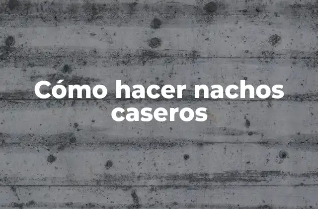 Cómo Hacer Nachos Caseros