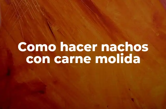 Como Hacer Nachos con Carne Molida 2 ¿Qué son los nachos con carne molida?