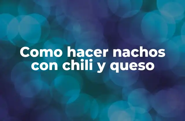 Como Hacer Nachos con Chili y Queso