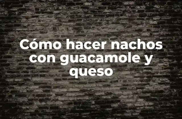 Cómo Hacer Nachos con Guacamole y Queso
