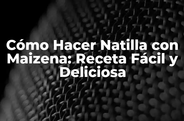 Cómo Hacer Natilla con Maizena: Receta Fácil y Deliciosa