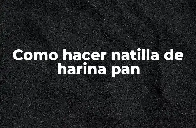 Como Hacer Natilla de Harina Pan