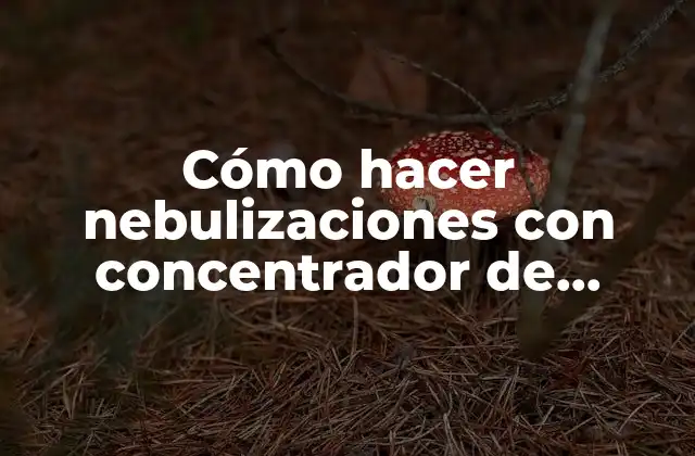 Cómo hacer nebulizaciones con concentrador de oxígeno