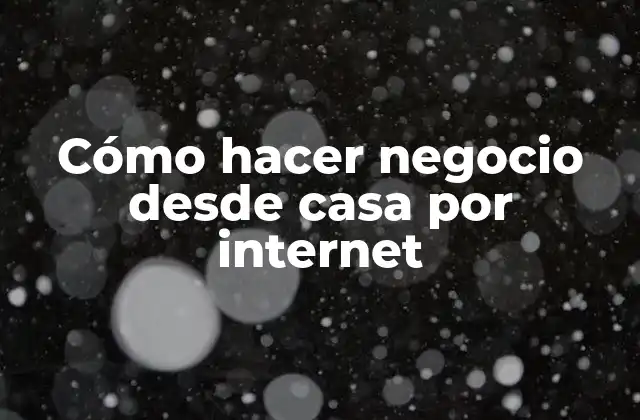 Cómo Hacer Negocio desde Casa por Internet