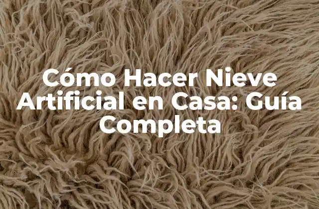 Cómo Hacer Nieve Artificial en Casa: Guía Completa