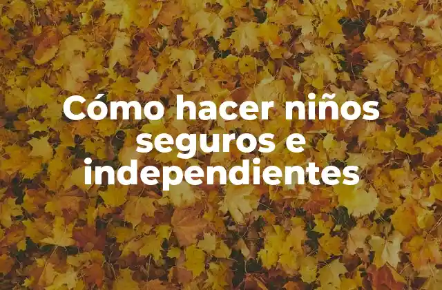 Cómo Hacer Niños Seguros e Independientes
