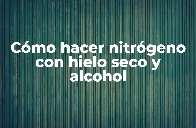 Cómo Hacer Nitrógeno con Hielo Seco y Alcohol