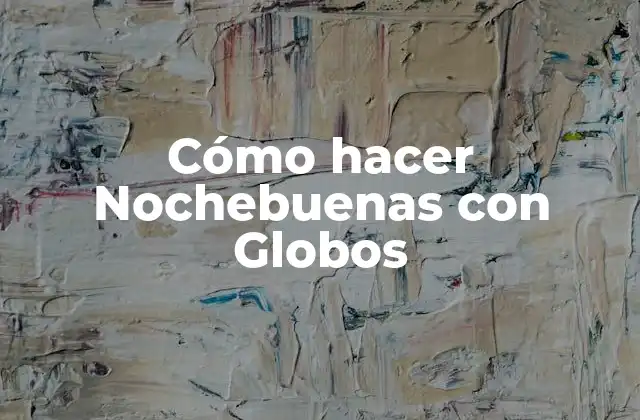 Cómo Hacer Nochebuenas con Globos 2 ¿Qué son las Nochebuenas con Globos?