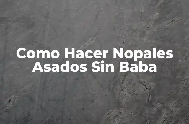 Como Hacer Nopales Asados sin Baba