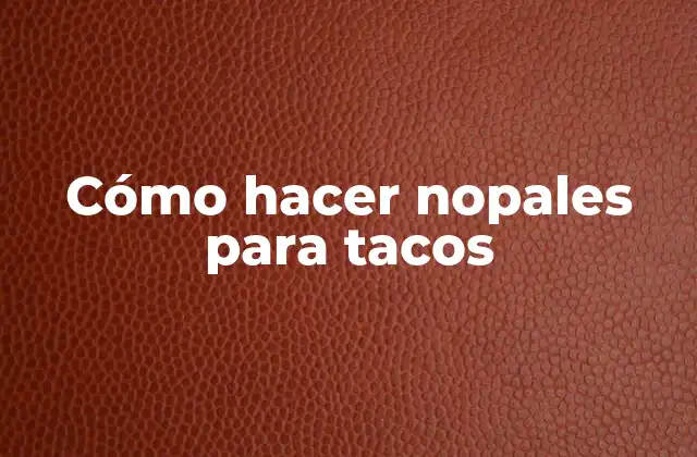 Cómo Hacer Nopales para Tacos