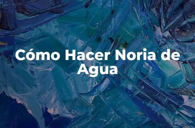 Cómo Hacer Noria de Agua
