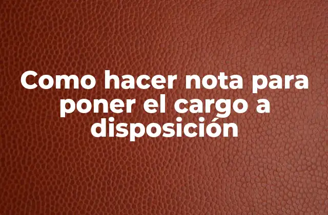 Como Hacer Nota para Poner el Cargo a Disposición