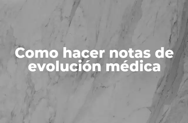 Como Hacer Notas de Evolución Médica