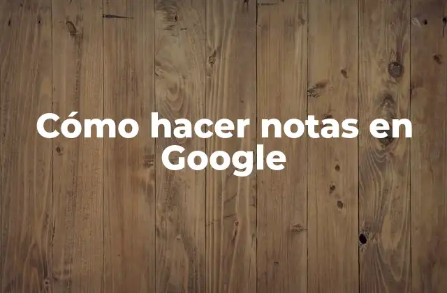 Cómo Hacer Notas en Google