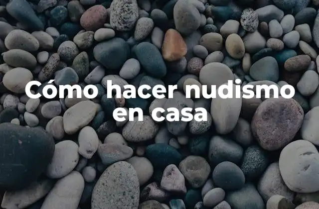 ¿Qué es el nudismo en casa?