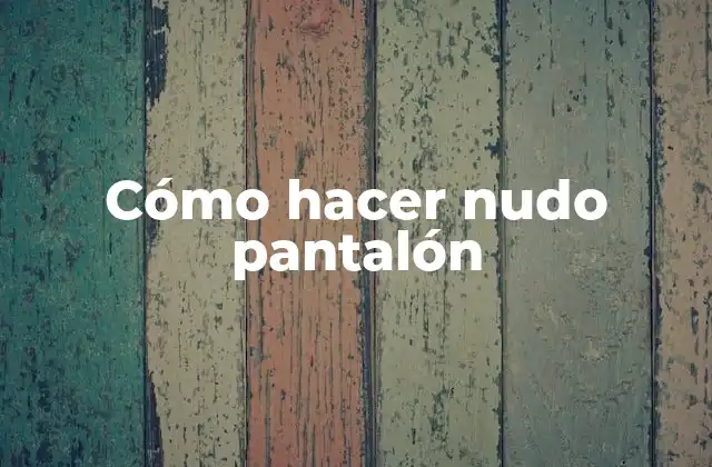 Qué es un nudo pantalón y para qué sirve