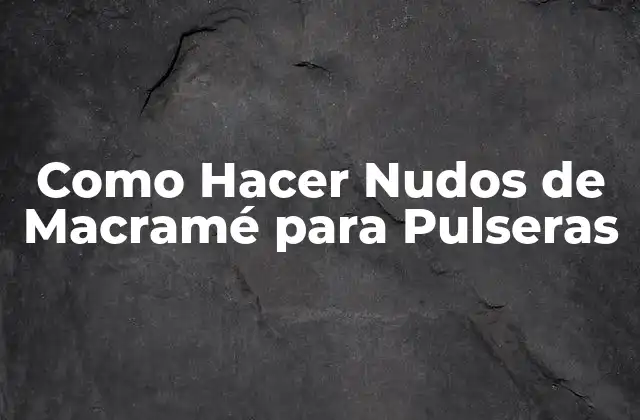 Macramé para Pulseras: Técnicas y Conceptos Básicos