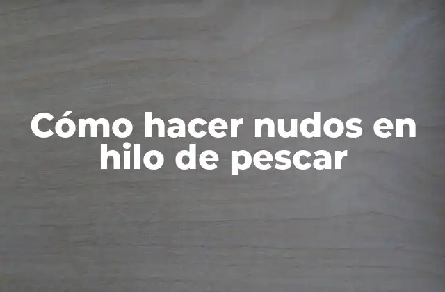 Cómo Hacer Nudos en Hilo de Pescar