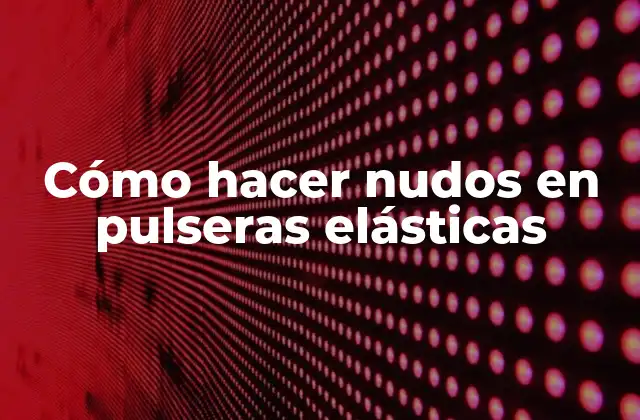 Cómo Hacer Nudos en Pulseras Elásticas