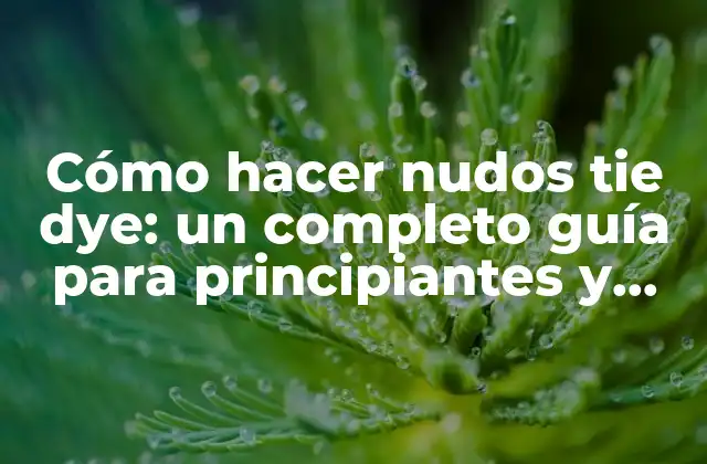 Cómo Hacer Nudos Tie Dye: un Completo Guía para Principiantes y Expertos