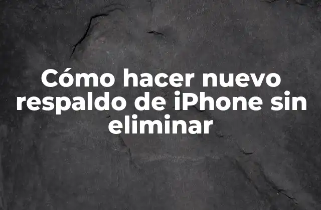 Cómo Hacer Nuevo Respaldo de Iphone sin Eliminar