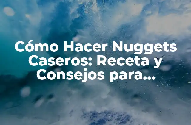 Cómo Hacer Nuggets Caseros: Receta y Consejos para Prepararlos Perfectos