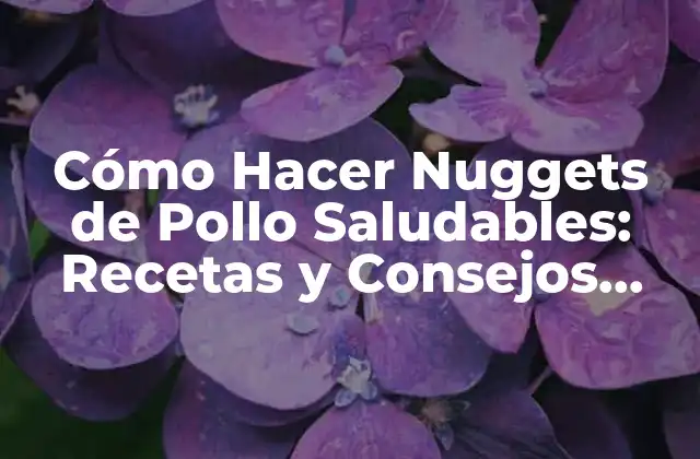 Cómo Hacer Nuggets de Pollo Saludables: Recetas y Consejos para una Opción Más Nutritiva