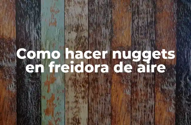Como Hacer Nuggets en Freidora de Aire 2 ¿Qué son los nuggets de pollo y cómo se cocina en freidora de aire?