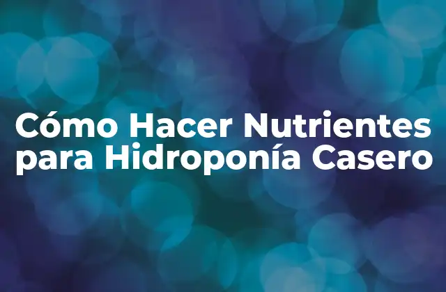 Cómo Hacer Nutrientes para Hidroponía Casero