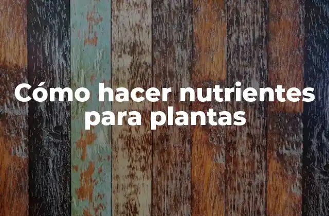 Cómo Hacer Nutrientes para Plantas