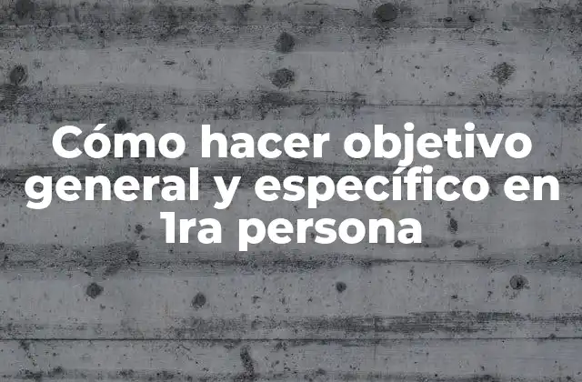 Cómo Hacer Objetivo General y Específico en 1ra Persona