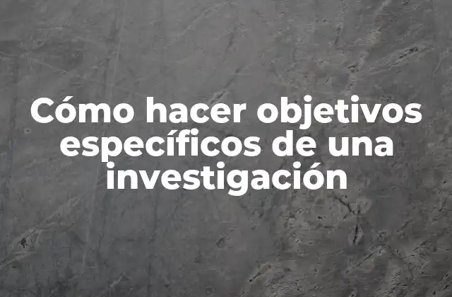 Cómo Hacer Objetivos Específicos de una Investigación