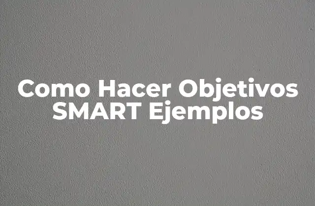 Como Hacer Objetivos Smart Ejemplos 2 ¿Qué son los Objetivos SMART?