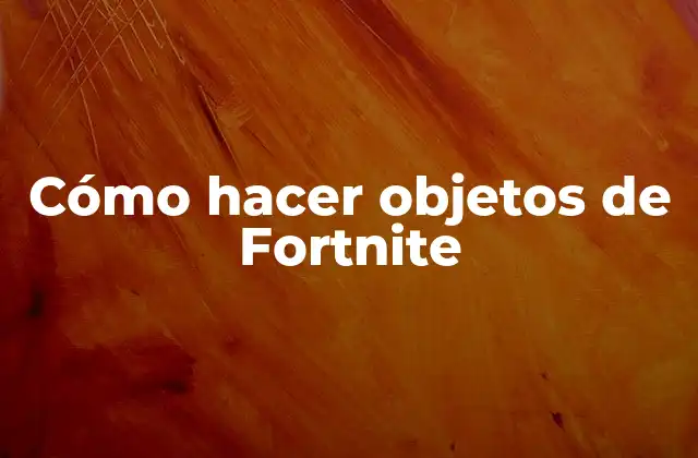 Cómo Hacer Objetos de Fortnite