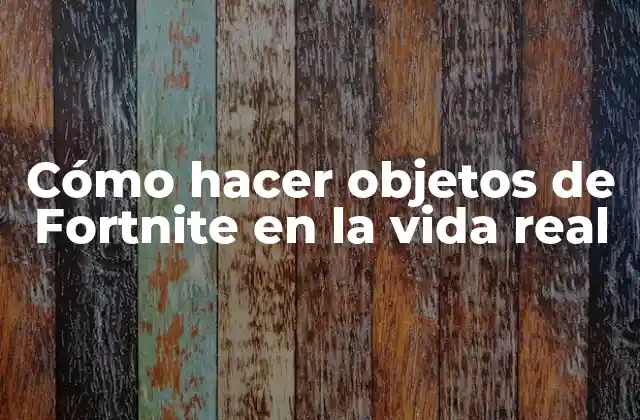 Cómo Hacer Objetos de Fortnite en la Vida Real