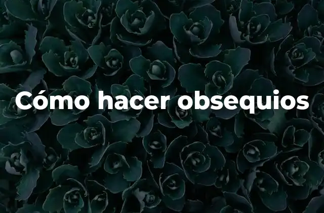 Cómo Hacer Obsequios 2 Cómo hacer obsequios