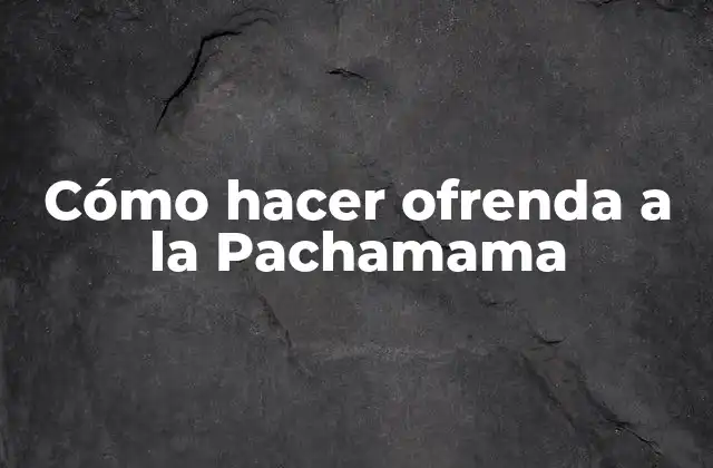 Cómo Hacer Ofrenda a la Pachamama