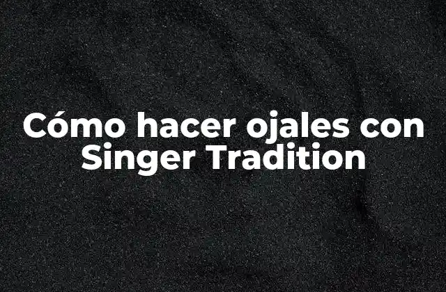Cómo Hacer Ojales con Singer Tradition 2 ¿Qué son los ojales y para qué sirven?